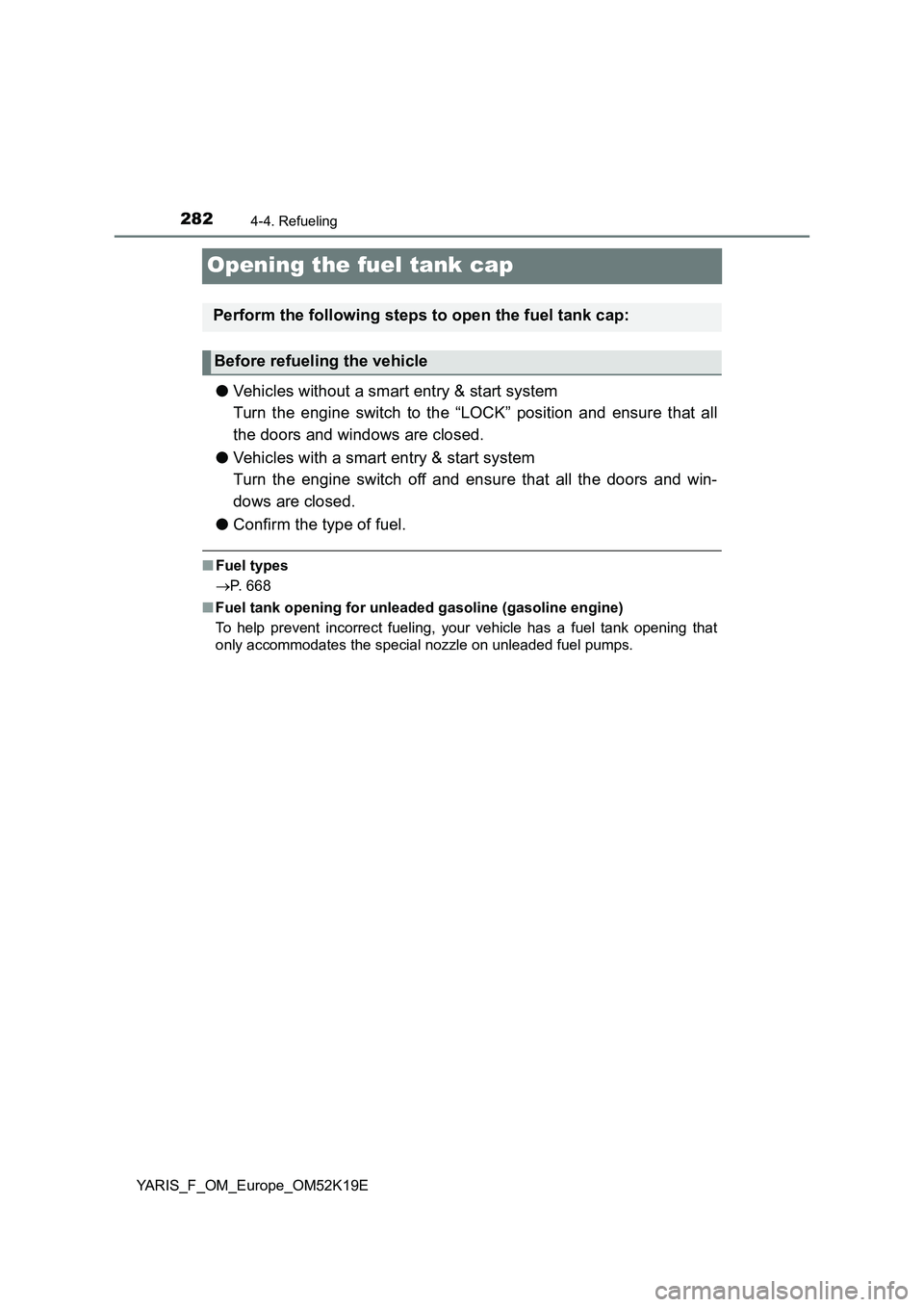 TOYOTA YARIS 2019 Owners Manual 2824-4. Refueling
YARIS_F_OM_Europe_OM52K19E
Opening the fuel tank cap
●Vehicles without a smart entry & start system
Turn the engine switch to the “LOCK” position and ensure that all
the doors TOYOTA YARIS 2019 Owners Manual 2824-4. Refueling
YARIS_F_OM_Europe_OM52K19E
Opening the fuel tank cap
●Vehicles without a smart entry & start system
Turn the engine switch to the “LOCK” position and ensure that all
the doors