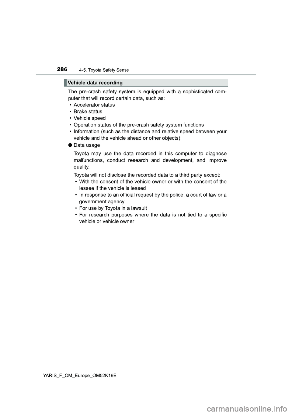 TOYOTA YARIS 2019 Owners Manual 2864-5. Toyota Safety Sense
YARIS_F_OM_Europe_OM52K19E
The pre-crash safety system is equipped with a sophisticated com-
puter that will record certain data, such as:
• Accelerator status
• Bra TOYOTA YARIS 2019 Owners Manual 2864-5. Toyota Safety Sense
YARIS_F_OM_Europe_OM52K19E
The pre-crash safety system is equipped with a sophisticated com-
puter that will record certain data, such as:
• Accelerator status
• Bra