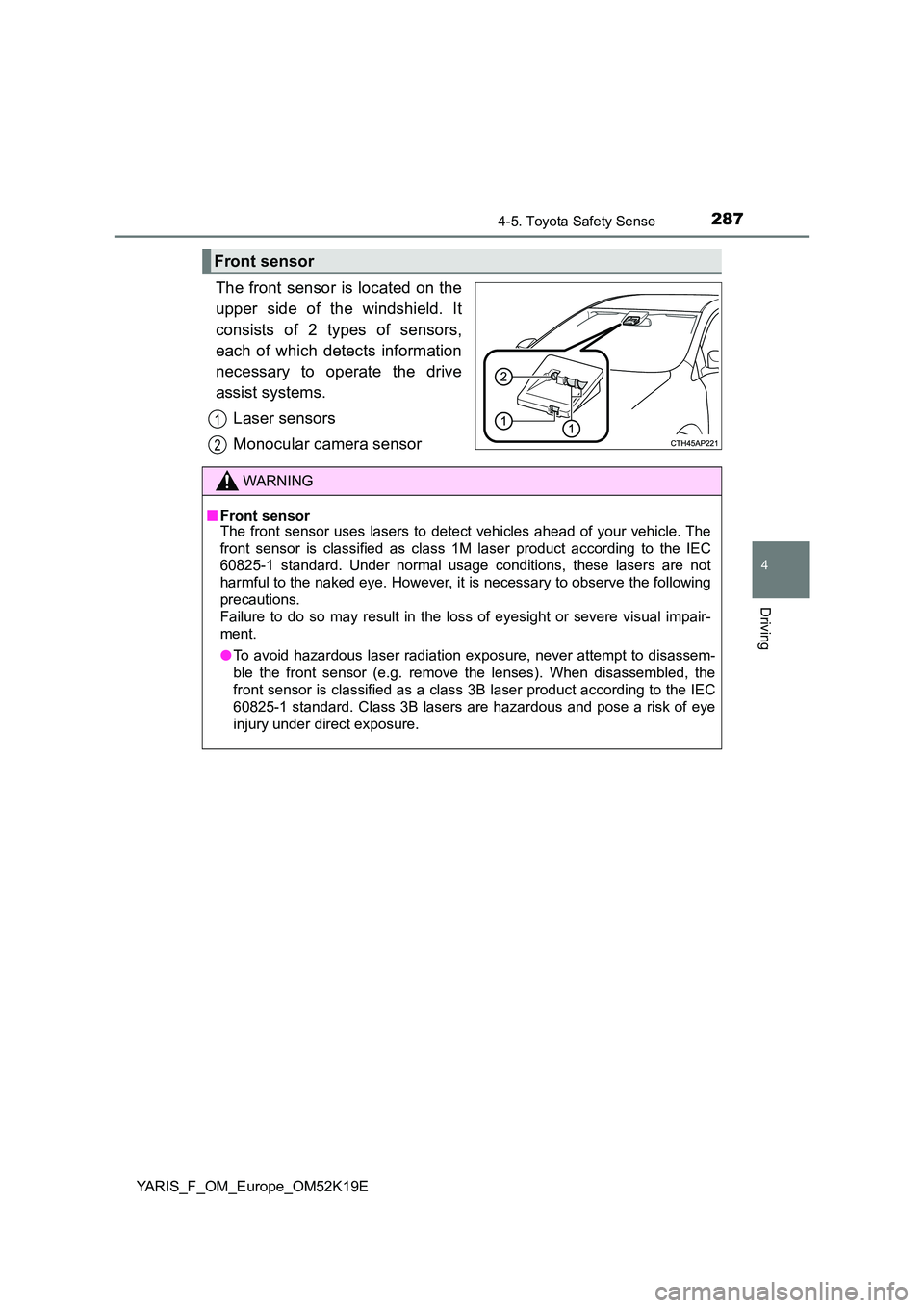 TOYOTA YARIS 2019 Owners Manual 2874-5. Toyota Safety Sense
4
Driving
YARIS_F_OM_Europe_OM52K19E
The front sensor is located on the
upper side of the windshield. It
consists of 2 types of sensors,
each of which detects informatio TOYOTA YARIS 2019 Owners Manual 2874-5. Toyota Safety Sense
4
Driving
YARIS_F_OM_Europe_OM52K19E
The front sensor is located on the
upper side of the windshield. It
consists of 2 types of sensors,
each of which detects informatio