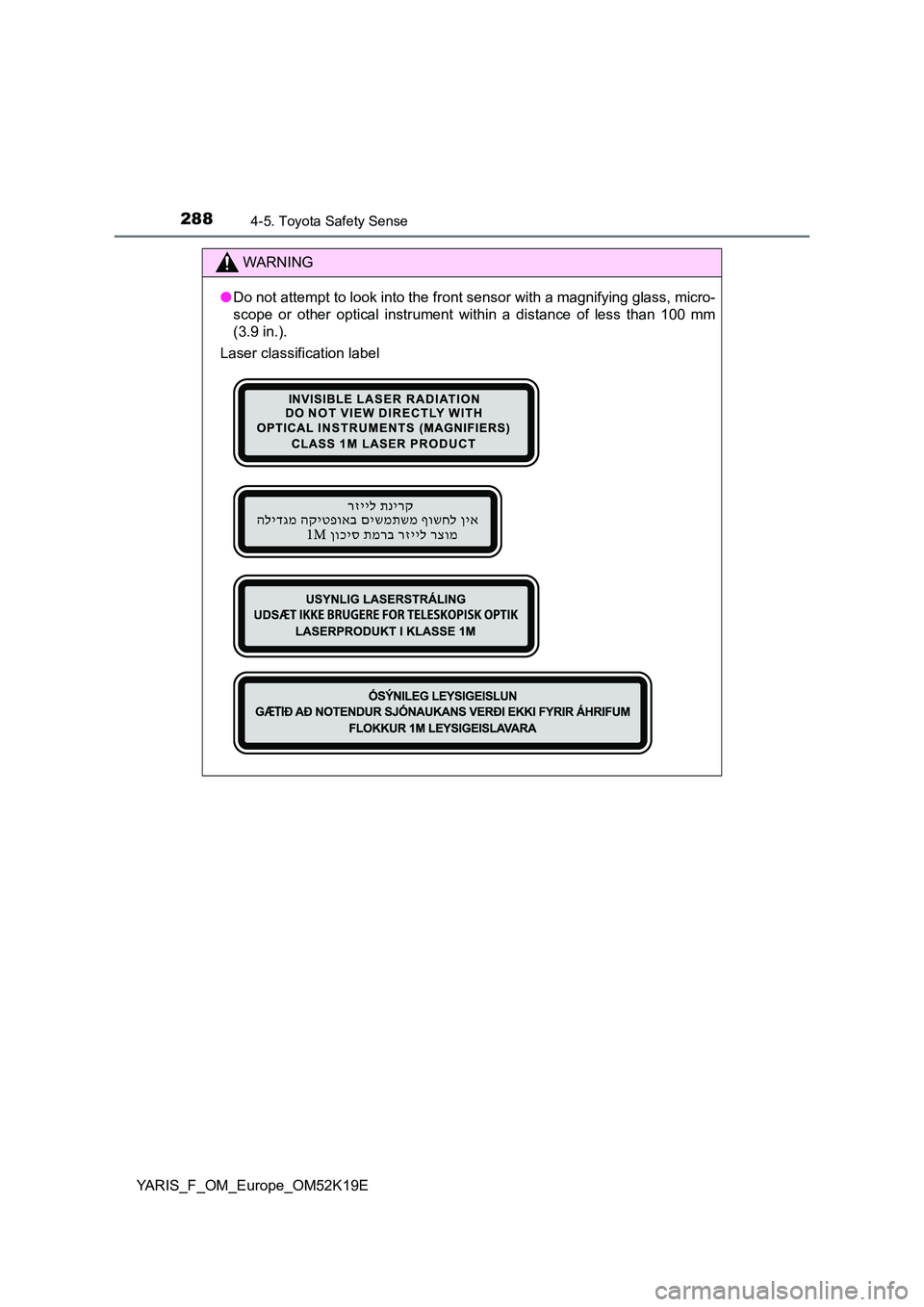 TOYOTA YARIS 2019 Owners Manual 2884-5. Toyota Safety Sense
YARIS_F_OM_Europe_OM52K19E
WARNING
●Do not attempt to look into the front sensor with a magnifying glass, micro-
scope or other optical instrument within a distance of l TOYOTA YARIS 2019 Owners Manual 2884-5. Toyota Safety Sense
YARIS_F_OM_Europe_OM52K19E
WARNING
●Do not attempt to look into the front sensor with a magnifying glass, micro-
scope or other optical instrument within a distance of l