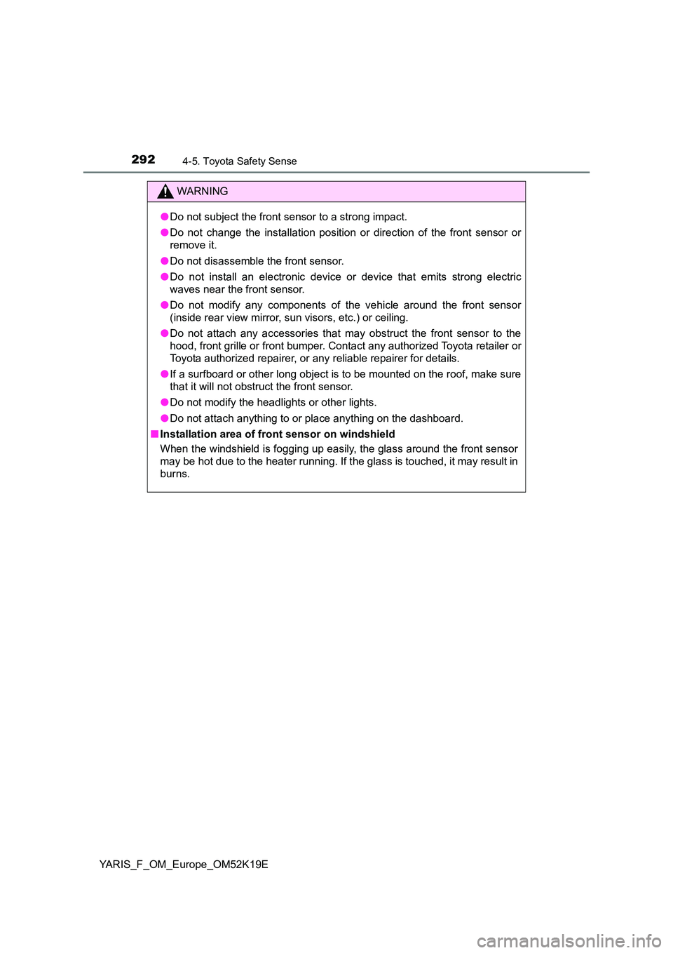 TOYOTA YARIS 2019 Owners Manual 2924-5. Toyota Safety Sense
YARIS_F_OM_Europe_OM52K19E
WARNING
●Do not subject the front sensor to a strong impact.
● Do not change the installation position or direction of the front sensor or
TOYOTA YARIS 2019 Owners Manual 2924-5. Toyota Safety Sense
YARIS_F_OM_Europe_OM52K19E
WARNING
●Do not subject the front sensor to a strong impact.
● Do not change the installation position or direction of the front sensor or