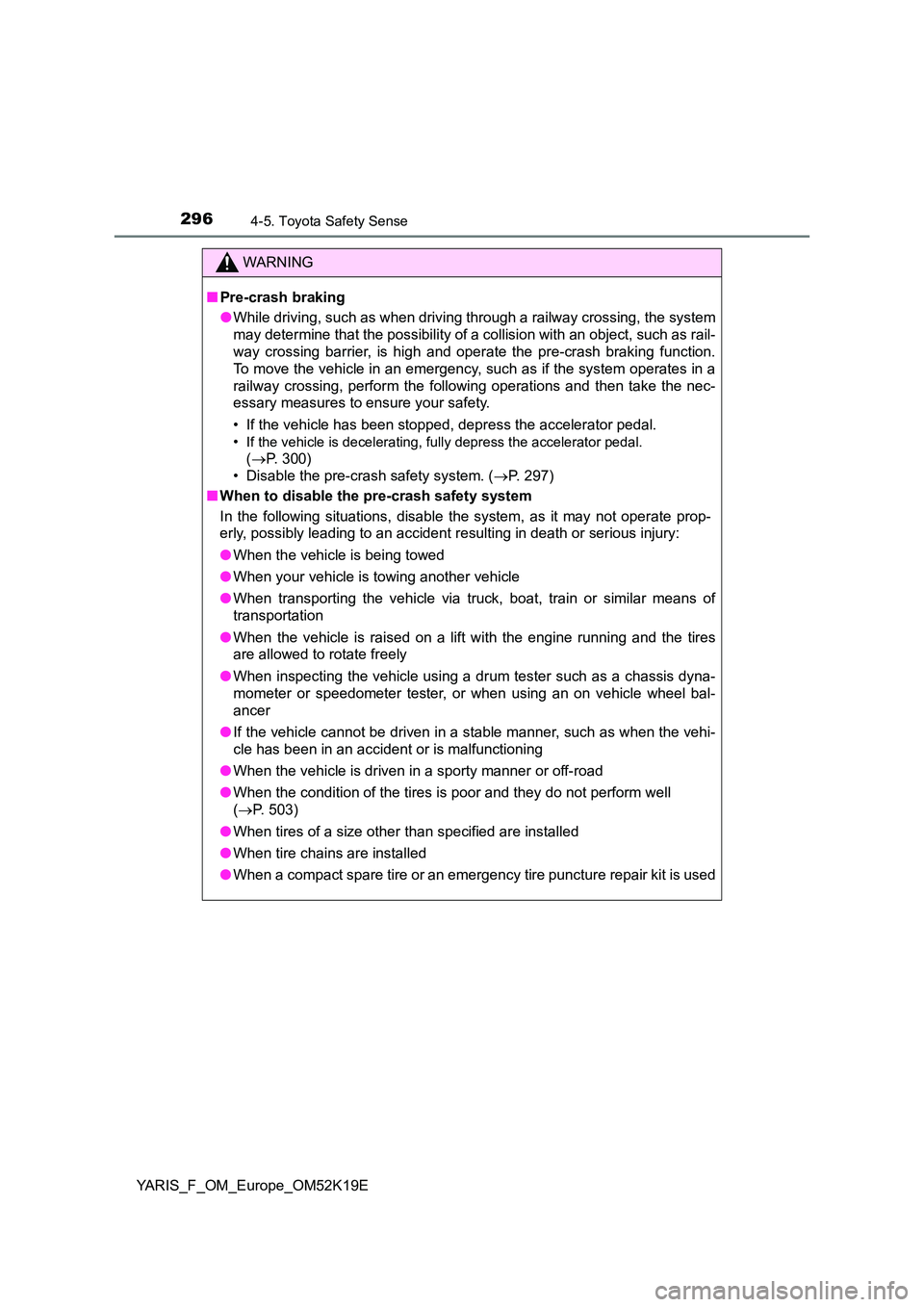 TOYOTA YARIS 2019 Owners Manual 2964-5. Toyota Safety Sense
YARIS_F_OM_Europe_OM52K19E
WARNING
■Pre-crash braking
● While driving, such as when driving through a railway crossing, the system
may determine that the possibility TOYOTA YARIS 2019 Owners Manual 2964-5. Toyota Safety Sense
YARIS_F_OM_Europe_OM52K19E
WARNING
■Pre-crash braking
● While driving, such as when driving through a railway crossing, the system
may determine that the possibility