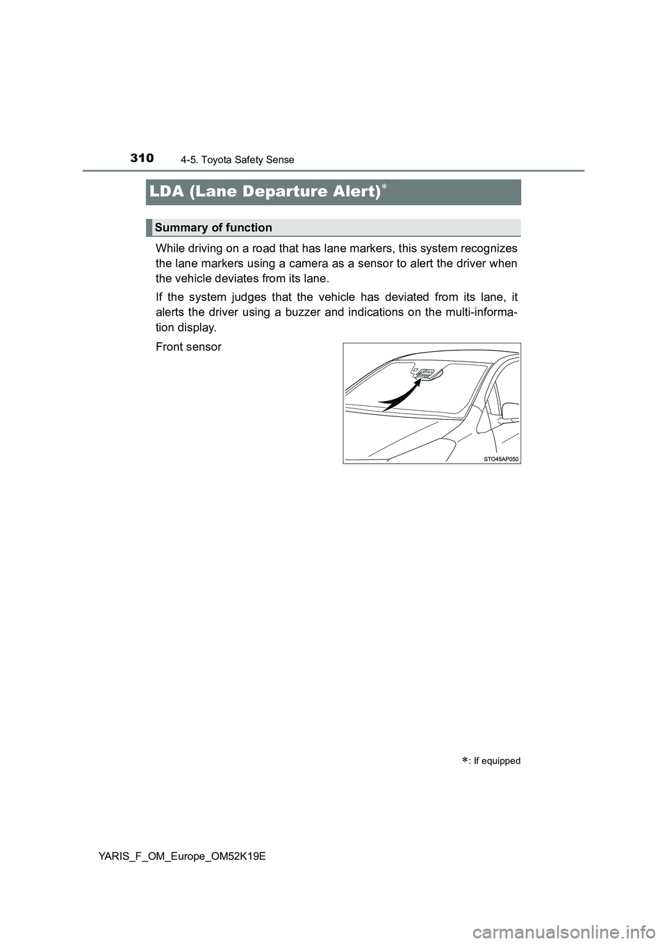 TOYOTA YARIS 2019 Owners Manual 3104-5. Toyota Safety Sense
YARIS_F_OM_Europe_OM52K19E
LDA (Lane Departure Alert)
While driving on a road that has lane markers, this system recognizes
the lane markers using a camera as a sensor TOYOTA YARIS 2019 Owners Manual 3104-5. Toyota Safety Sense
YARIS_F_OM_Europe_OM52K19E
LDA (Lane Departure Alert)
While driving on a road that has lane markers, this system recognizes
the lane markers using a camera as a sensor