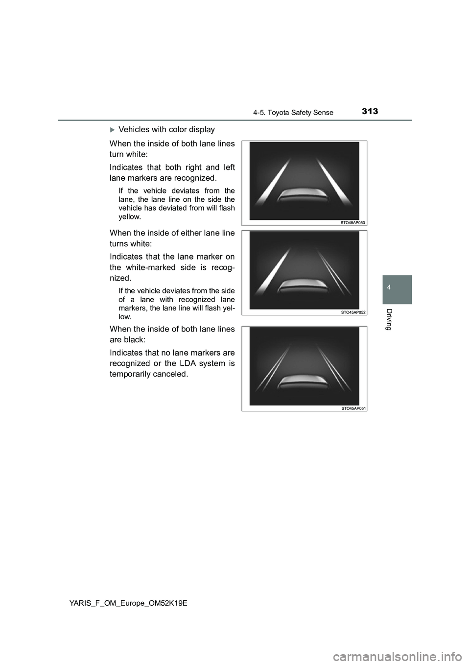 TOYOTA YARIS 2019  Owners Manual 3134-5. Toyota Safety Sense
4
Driving
YARIS_F_OM_Europe_OM52K19E
Vehicles with color display 
When the inside of both lane lines 
turn white: 
Indicates that both right and left 
lane markers are r