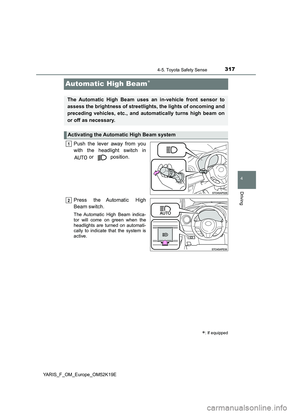 TOYOTA YARIS 2019  Owners Manual 317
4
4-5. Toyota Safety Sense
Driving
YARIS_F_OM_Europe_OM52K19E
Automatic High Beam
Push the lever away from you 
with the headlight switch in 
 or   position. 
Press the Automatic High 
Beam swi
