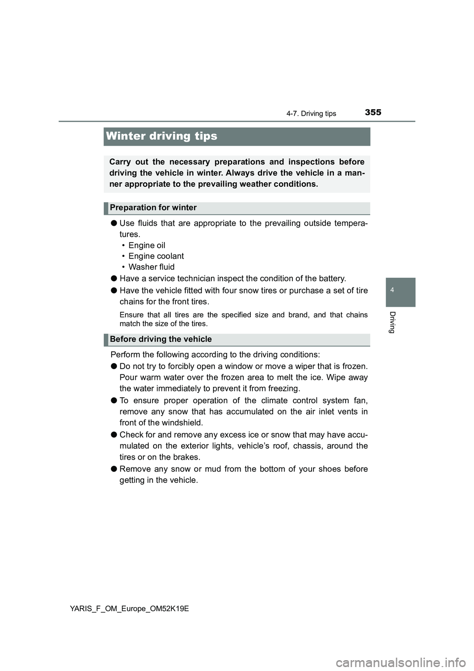 TOYOTA YARIS 2019  Owners Manual 355
4
4-7. Driving tips
Driving
YARIS_F_OM_Europe_OM52K19E
Winter driving tips
●Use fluids that are appropriate to the prevailing outside tempera- 
tures. 
• Engine oil 
• Engine coolant 
• Wa