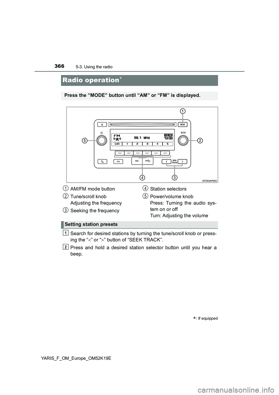 TOYOTA YARIS 2019 Owners Manual 3665-3. Using the radio
YARIS_F_OM_Europe_OM52K19E
Radio operation
Search for desired stations by turning the tune/scroll knob or press-
ing the “ ” or “” button of “SEEK TRACK”. TOYOTA YARIS 2019 Owners Manual 3665-3. Using the radio
YARIS_F_OM_Europe_OM52K19E
Radio operation
Search for desired stations by turning the tune/scroll knob or press-
ing the “ ” or “” button of “SEEK TRACK”.