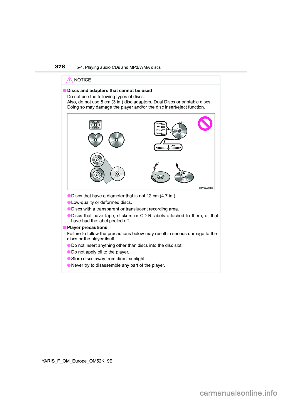 TOYOTA YARIS 2019  Owners Manual 3785-4. Playing audio CDs and MP3/WMA discs
YARIS_F_OM_Europe_OM52K19E
NOTICE
■Discs and adapters that cannot be used 
Do not use the following types of discs.  
Also, do not use 8 cm (3 in.) disc a