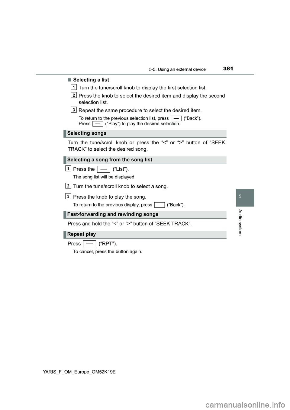 TOYOTA YARIS 2019 Owners Manual 3815-5. Using an external device
5
Audio system
YARIS_F_OM_Europe_OM52K19E
■Selecting a list
Turn the tune/scroll knob to display the first selection list.
Press the knob to select the desired it TOYOTA YARIS 2019 Owners Manual 3815-5. Using an external device
5
Audio system
YARIS_F_OM_Europe_OM52K19E
■Selecting a list
Turn the tune/scroll knob to display the first selection list.
Press the knob to select the desired it