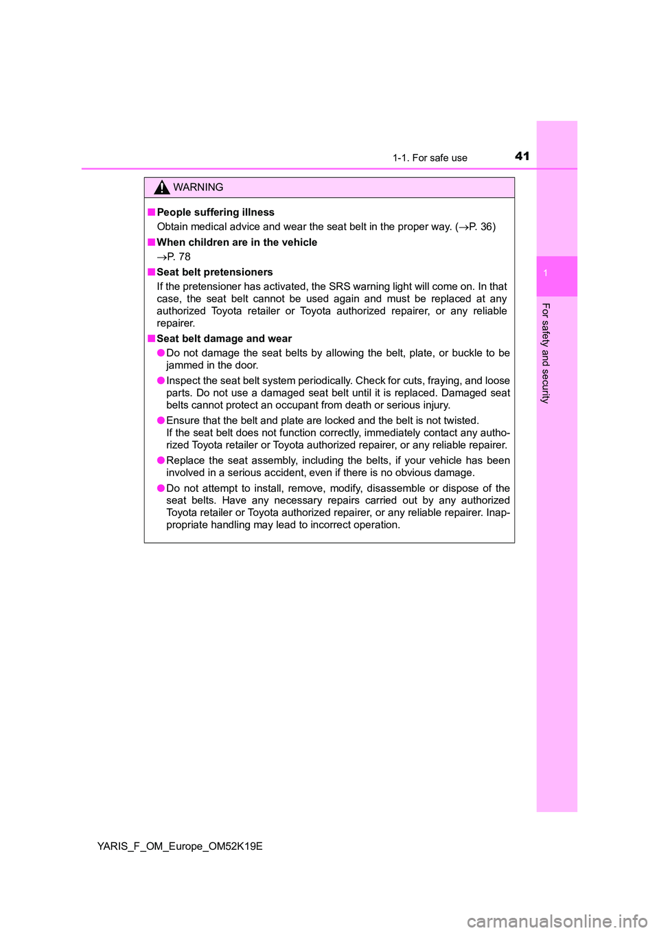 TOYOTA YARIS 2019 Service Manual 411-1. For safe use
1
For safety and security
YARIS_F_OM_Europe_OM52K19E
WARNING
■People suffering illness 
Obtain medical advice and wear the seat belt in the proper way. ( P. 36) 
■ When chil
