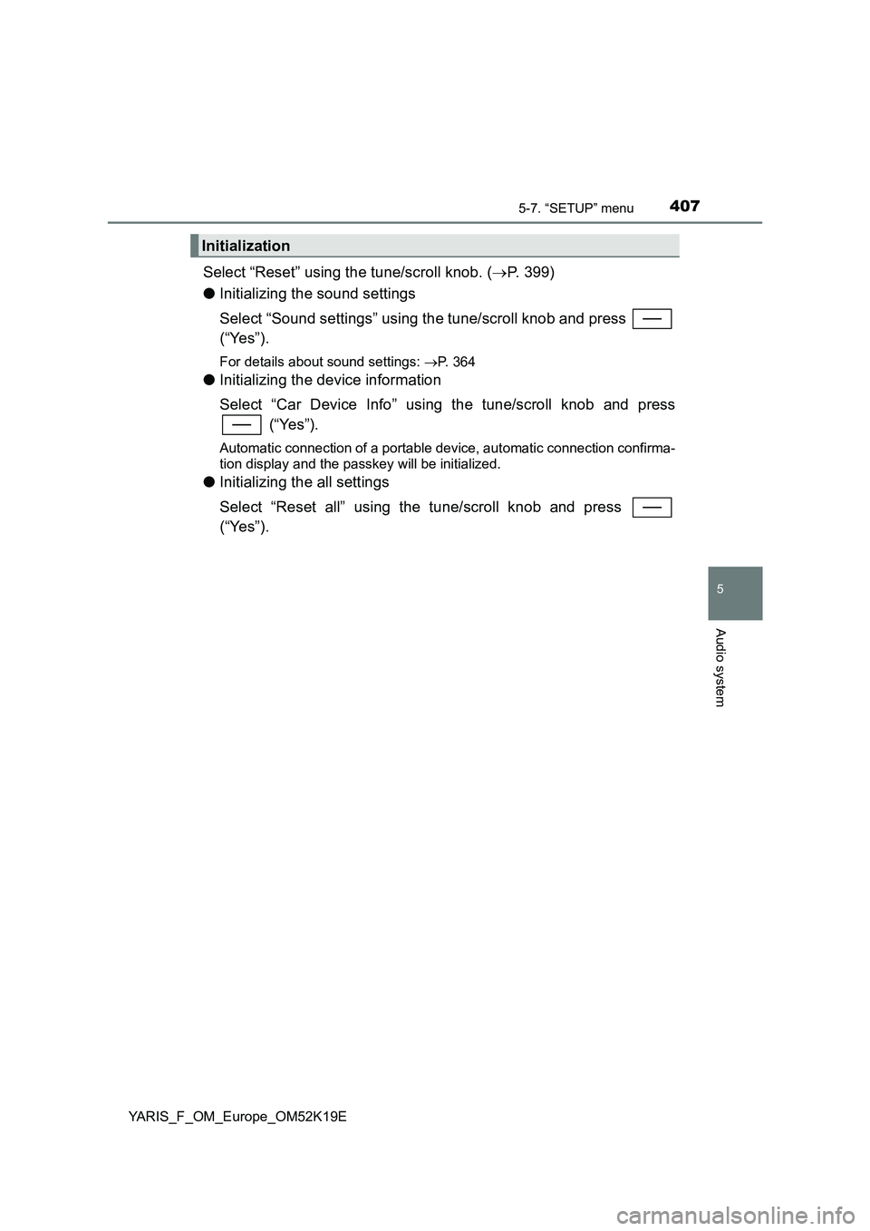 TOYOTA YARIS 2019 Owners Manual 4075-7. “SETUP” menu
5
Audio system
YARIS_F_OM_Europe_OM52K19E
Select “Reset” using the tune/scroll knob. (P. 399)
● Initializing the sound settings
Select “Sound settings” using th TOYOTA YARIS 2019 Owners Manual 4075-7. “SETUP” menu
5
Audio system
YARIS_F_OM_Europe_OM52K19E
Select “Reset” using the tune/scroll knob. (P. 399)
● Initializing the sound settings
Select “Sound settings” using th