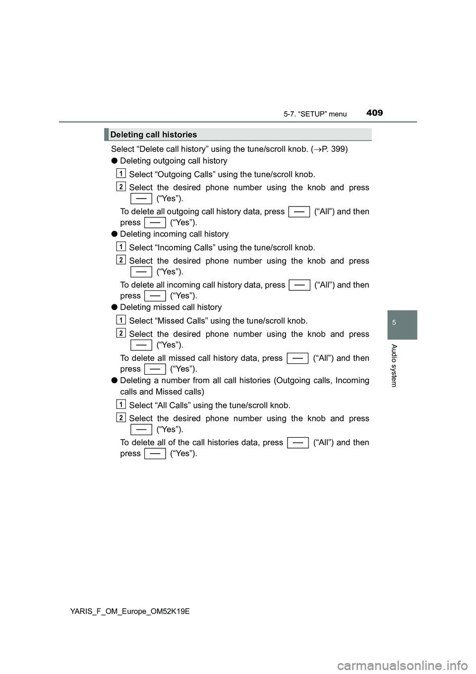 TOYOTA YARIS 2019 Owners Manual 4095-7. “SETUP” menu
5
Audio system
YARIS_F_OM_Europe_OM52K19E
Select “Delete call history” using the tune/scroll knob. (P. 399)
● Deleting outgoing call history
Select “Outgoing Call TOYOTA YARIS 2019 Owners Manual 4095-7. “SETUP” menu
5
Audio system
YARIS_F_OM_Europe_OM52K19E
Select “Delete call history” using the tune/scroll knob. (P. 399)
● Deleting outgoing call history
Select “Outgoing Call
