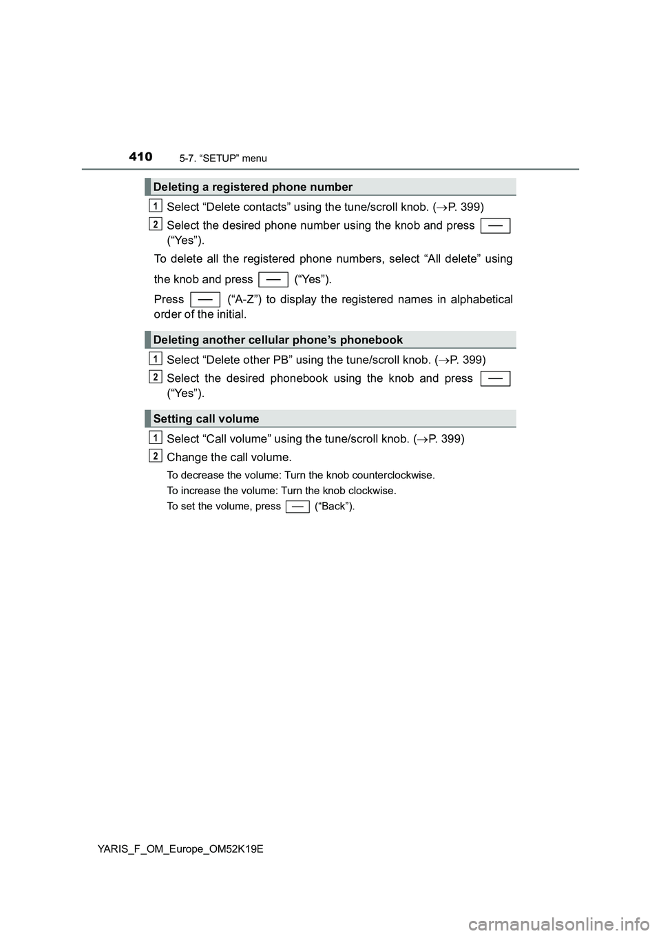 TOYOTA YARIS 2019 Owners Manual 4105-7. “SETUP” menu
YARIS_F_OM_Europe_OM52K19E
Select “Delete contacts” using the tune/scroll knob. (P. 399)
Select the desired phone number using the knob and press
(“Yes”).
To de TOYOTA YARIS 2019 Owners Manual 4105-7. “SETUP” menu
YARIS_F_OM_Europe_OM52K19E
Select “Delete contacts” using the tune/scroll knob. (P. 399)
Select the desired phone number using the knob and press
(“Yes”).
To de