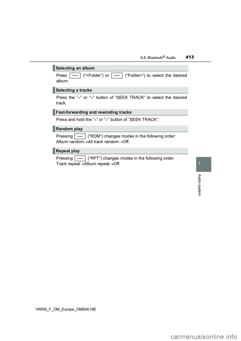 TOYOTA YARIS 2019  Owners Manual 4135-8. Bluetooth® Audio
5
Audio system
YARIS_F_OM_Europe_OM52K19E
Press   (“<Folder”) or   (“Folder>”) to select the desired 
album. 
Press the “ ” or “” button of “SEEK TRAC