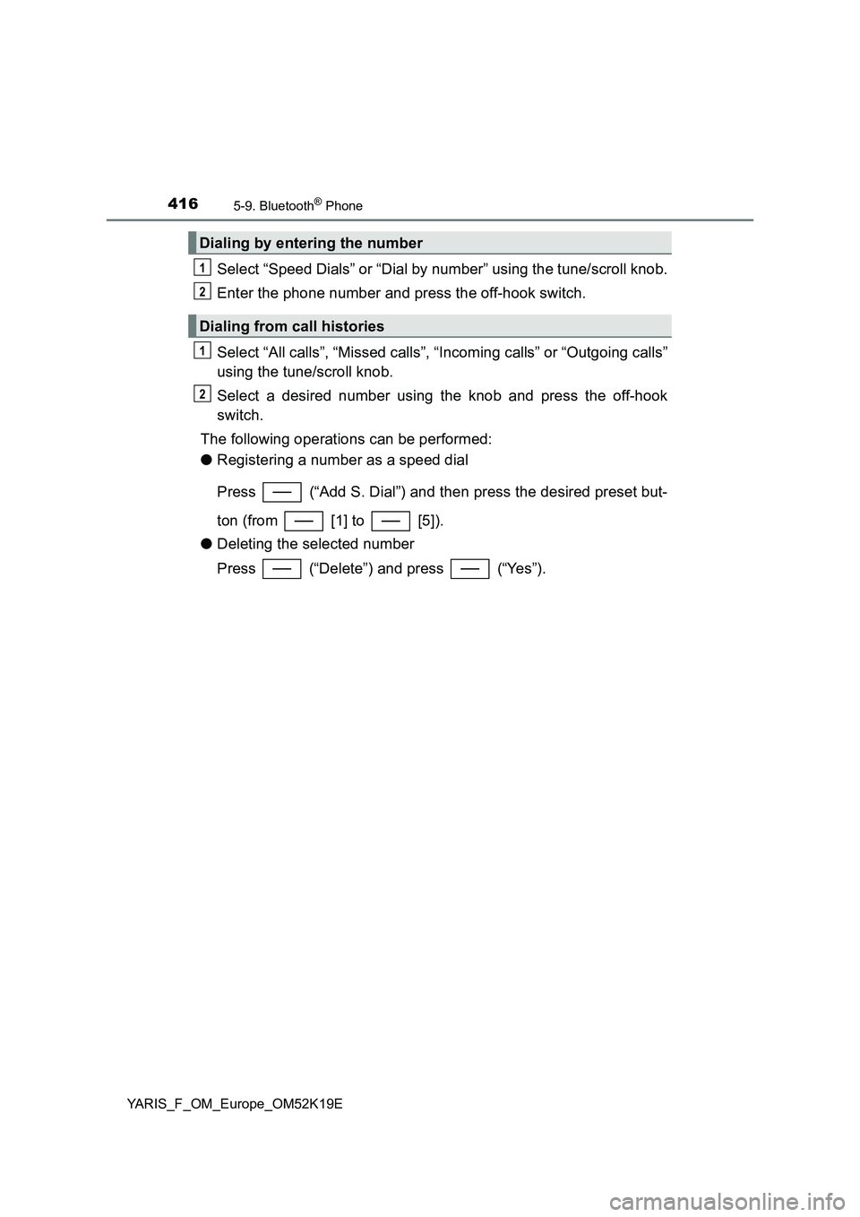 TOYOTA YARIS 2019  Owners Manual 4165-9. Bluetooth® Phone
YARIS_F_OM_Europe_OM52K19E
Select “Speed Dials” or “Dial by number” using the tune/scroll knob. 
Enter the phone number and press the off-hook switch. 
Select “All 