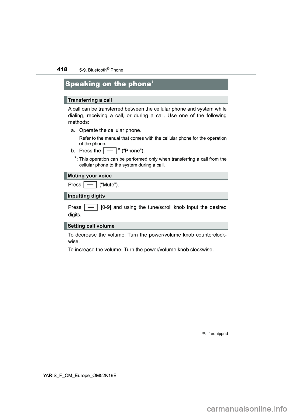 TOYOTA YARIS 2019  Owners Manual 4185-9. Bluetooth® Phone
YARIS_F_OM_Europe_OM52K19E
Speaking on the phone
A call can be transferred between the cellular phone and system while 
dialing, receiving a call, or during a call. Use on