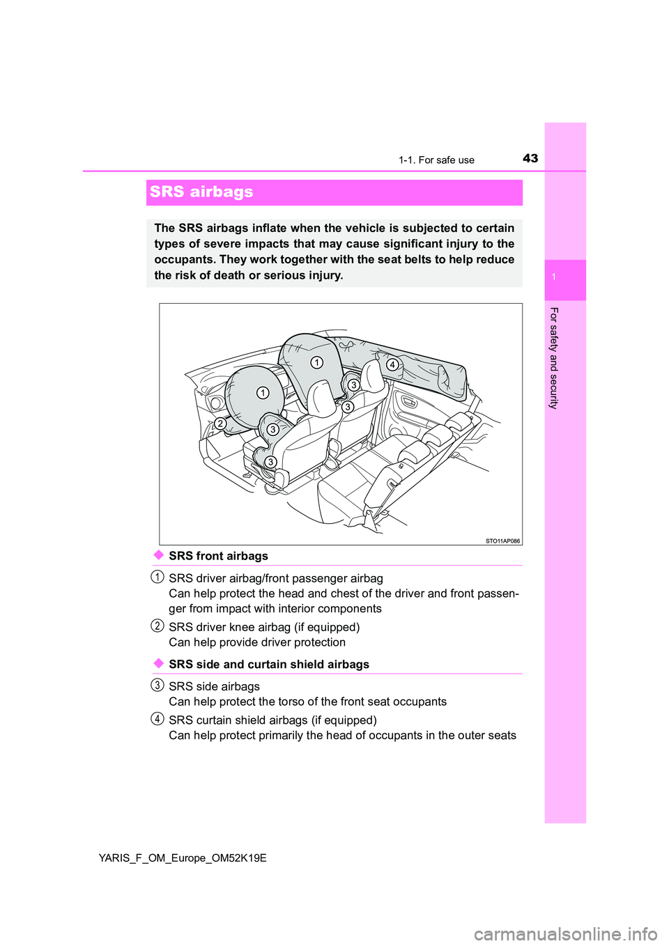 TOYOTA YARIS 2019 Service Manual 431-1. For safe use
1
For safety and security
YARIS_F_OM_Europe_OM52K19E
SRS airbags
◆SRS front airbags 
SRS driver airbag/front passenger airbag 
Can help protect the head and chest of the driver a