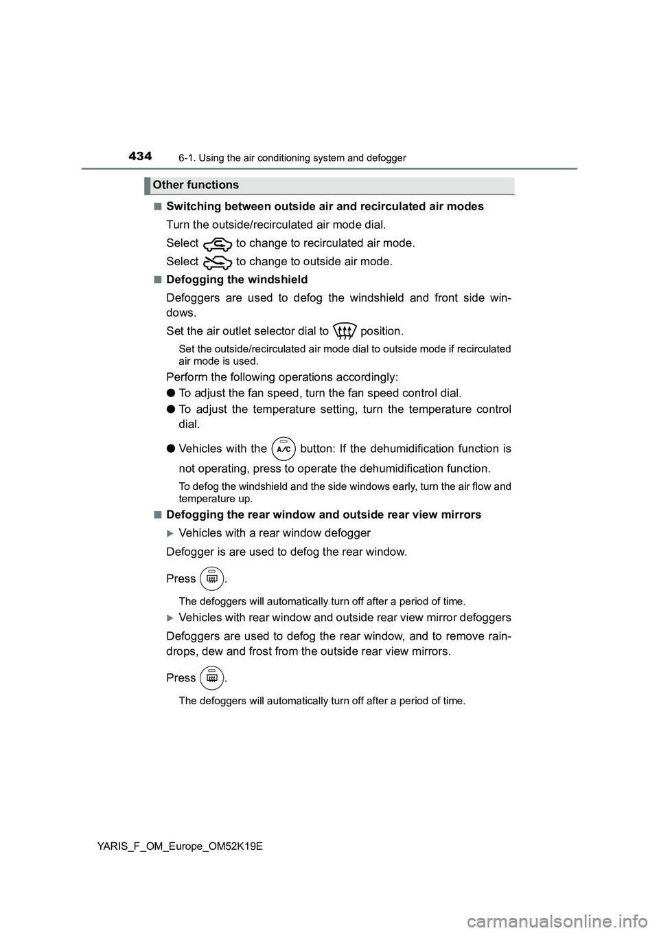 TOYOTA YARIS 2019  Owners Manual 4346-1. Using the air conditioning system and defogger
YARIS_F_OM_Europe_OM52K19E 
■Switching between outside air and recirculated air modes 
Turn the outside/recirculated air mode dial. 
Select   t