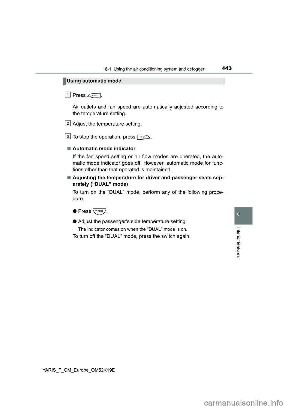 TOYOTA YARIS 2019  Owners Manual 4436-1. Using the air conditioning system and defogger
6
Interior features
YARIS_F_OM_Europe_OM52K19E
Press . 
Air outlets and fan speed are automatically adjusted according to 
the temperature settin