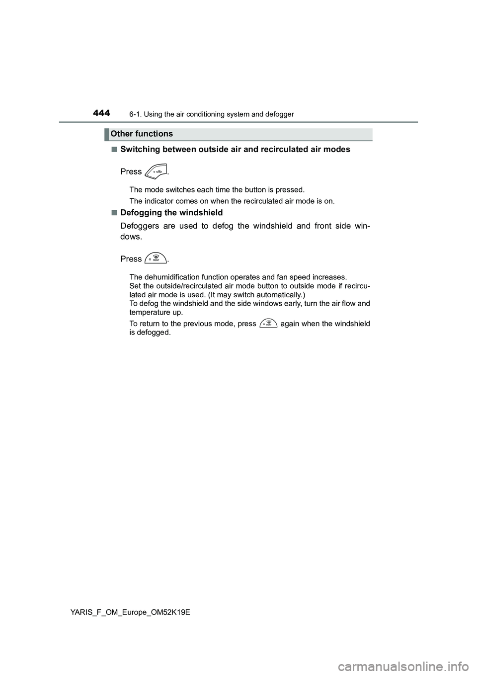 TOYOTA YARIS 2019  Owners Manual 4446-1. Using the air conditioning system and defogger
YARIS_F_OM_Europe_OM52K19E 
■Switching between outside air and recirculated air modes 
Press .
The mode switches each time the button is presse