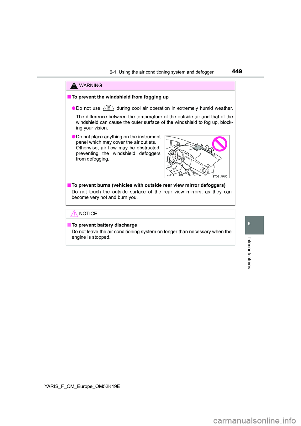 TOYOTA YARIS 2019  Owners Manual 4496-1. Using the air conditioning system and defogger
6
Interior features
YARIS_F_OM_Europe_OM52K19E
WARNING
■To prevent the windshield from fogging up 
● Do not use  during cool air operation in
