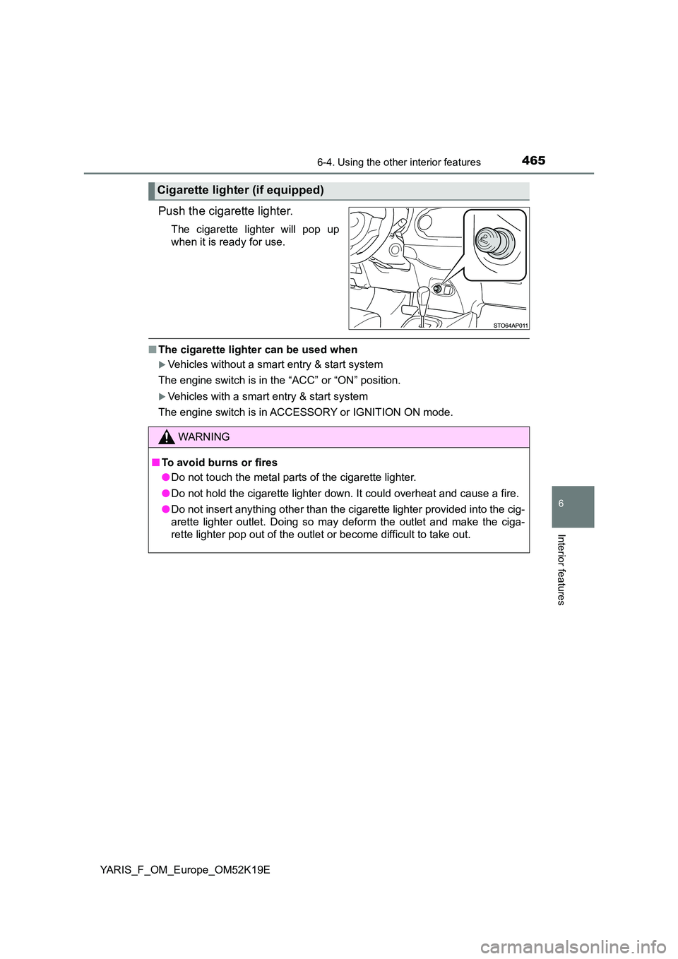 TOYOTA YARIS 2019  Owners Manual 4656-4. Using the other interior features
6
Interior features
YARIS_F_OM_Europe_OM52K19E
Push the cigarette lighter.
The cigarette lighter will pop up 
when it is ready for use.
■ The cigarette ligh