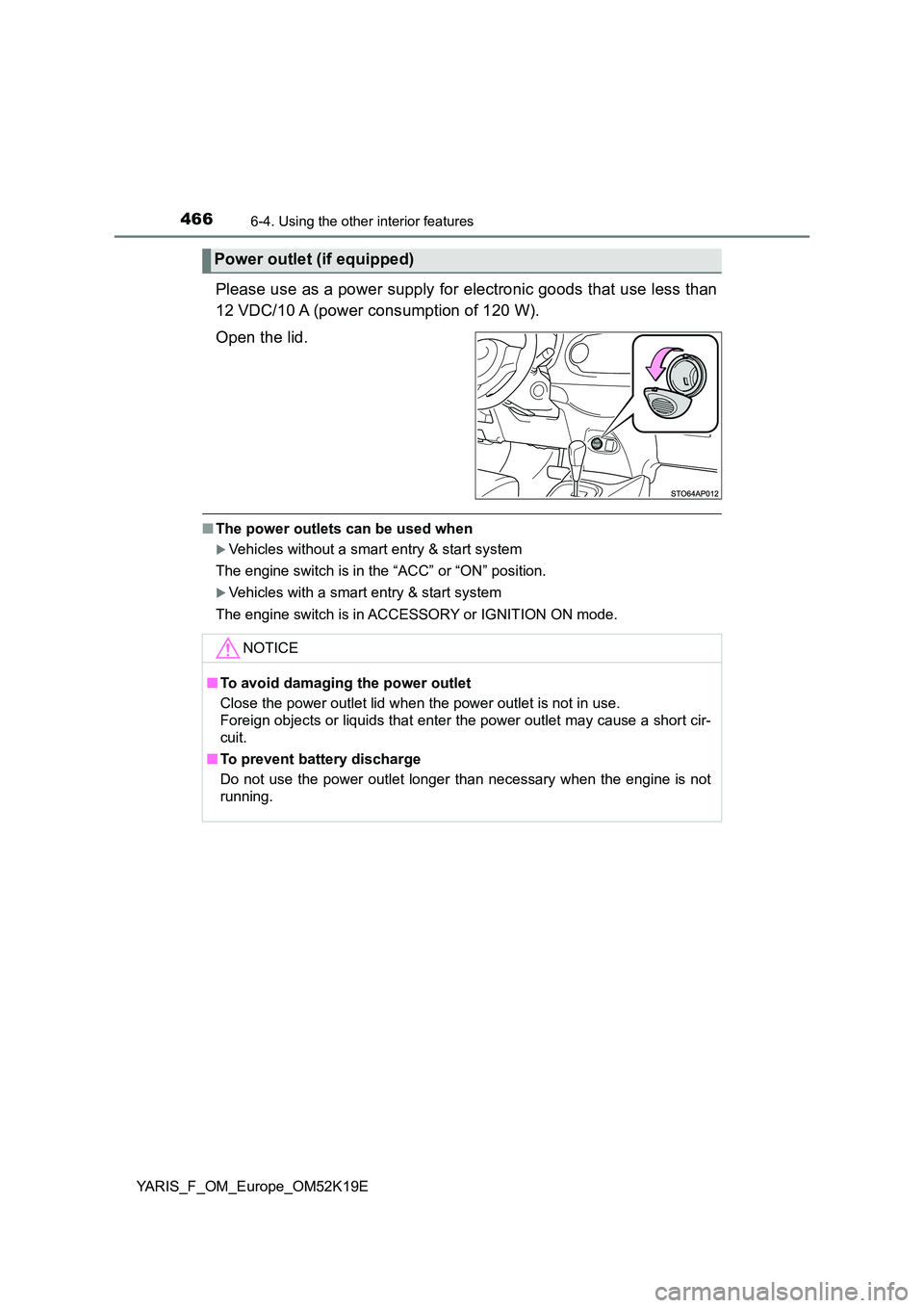 TOYOTA YARIS 2019  Owners Manual 4666-4. Using the other interior features
YARIS_F_OM_Europe_OM52K19E
Please use as a power supply for electronic goods that use less than 
12 VDC/10 A (power consumption of 120 W). 
Open the lid.
■ 