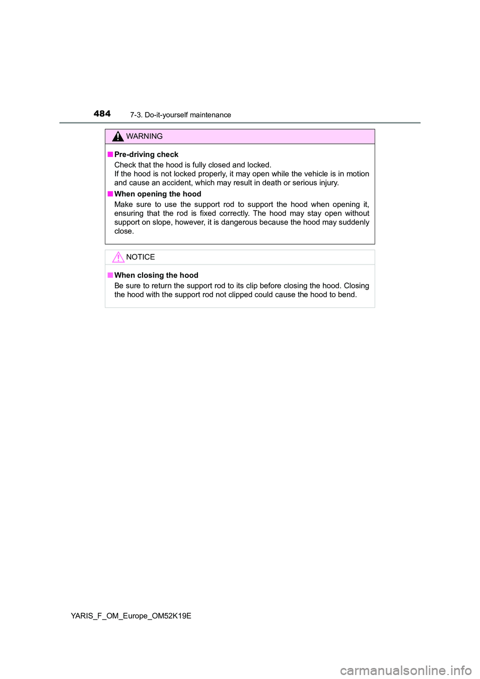 TOYOTA YARIS 2019  Owners Manual 4847-3. Do-it-yourself maintenance
YARIS_F_OM_Europe_OM52K19E
WARNING
■Pre-driving check 
Check that the hood is fully closed and locked.  
If the hood is not locked properly, it may open while the 