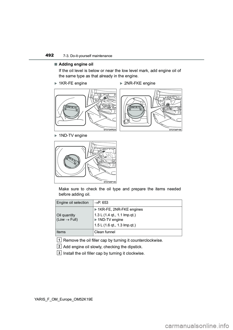 TOYOTA YARIS 2019  Owners Manual 4927-3. Do-it-yourself maintenance
YARIS_F_OM_Europe_OM52K19E 
■Adding engine oil 
If the oil level is below or near the low level mark, add engine oil of 
the same type as that already in the engin