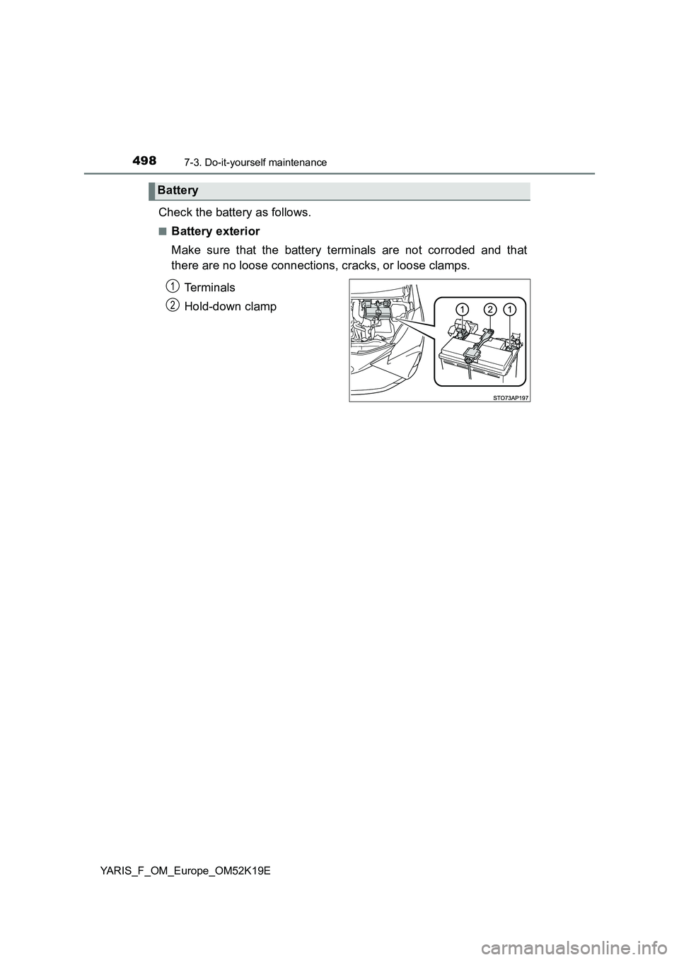 TOYOTA YARIS 2019  Owners Manual 4987-3. Do-it-yourself maintenance
YARIS_F_OM_Europe_OM52K19E
Check the battery as follows.
■Battery exterior 
Make sure that the battery terminals are not corroded and that 
there are no loose conn