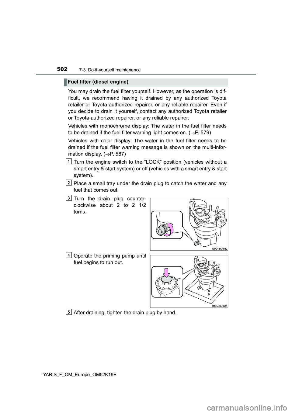 TOYOTA YARIS 2019  Owners Manual 5027-3. Do-it-yourself maintenance
YARIS_F_OM_Europe_OM52K19E
You may drain the fuel filter yourself. However, as the operation is dif- 
ficult, we recommend having it drained by any authorized Toyota