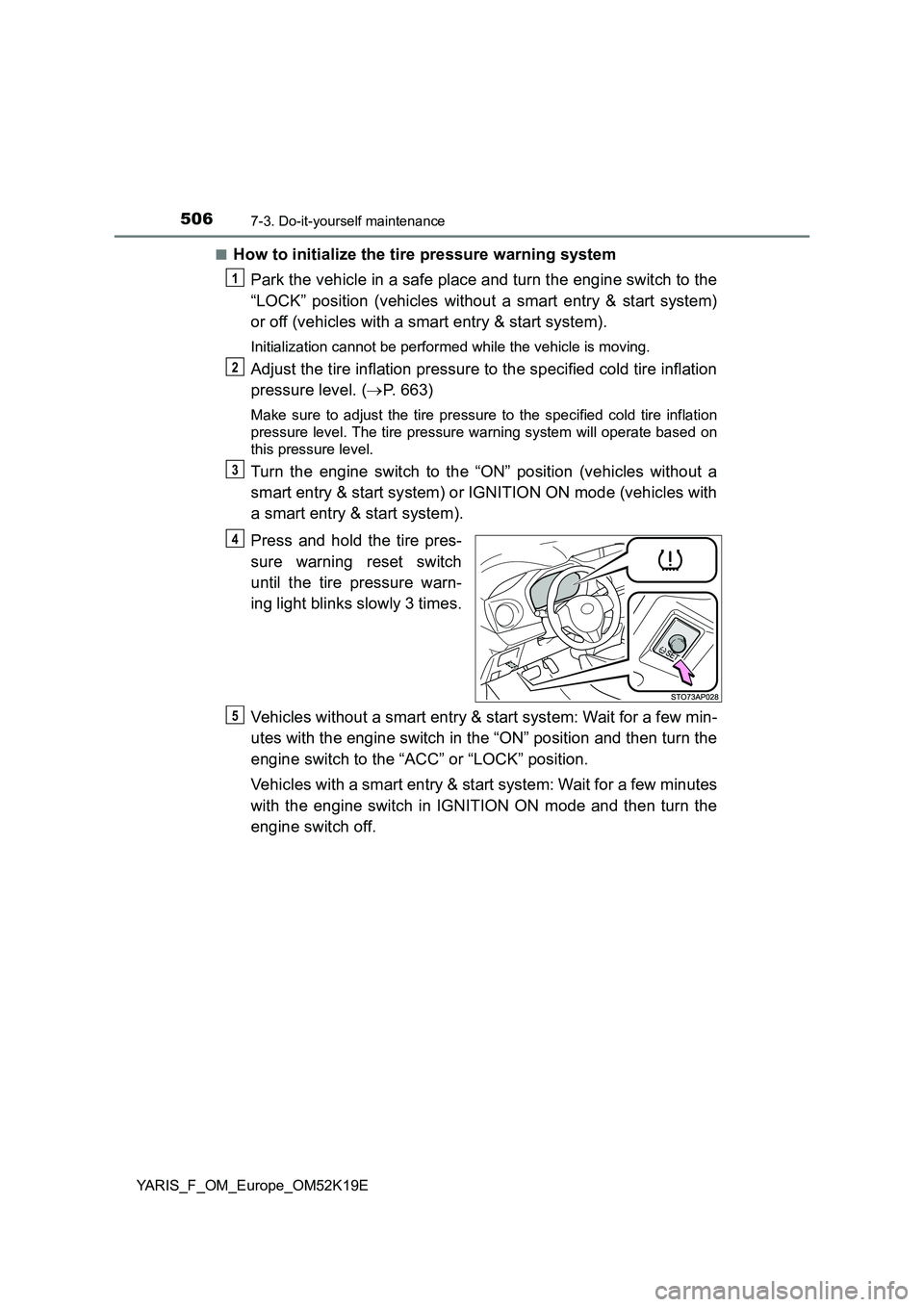 TOYOTA YARIS 2019  Owners Manual 5067-3. Do-it-yourself maintenance
YARIS_F_OM_Europe_OM52K19E 
■How to initialize the tire pressure warning system 
Park the vehicle in a safe place and turn the engine switch to the 
“LOCK” pos