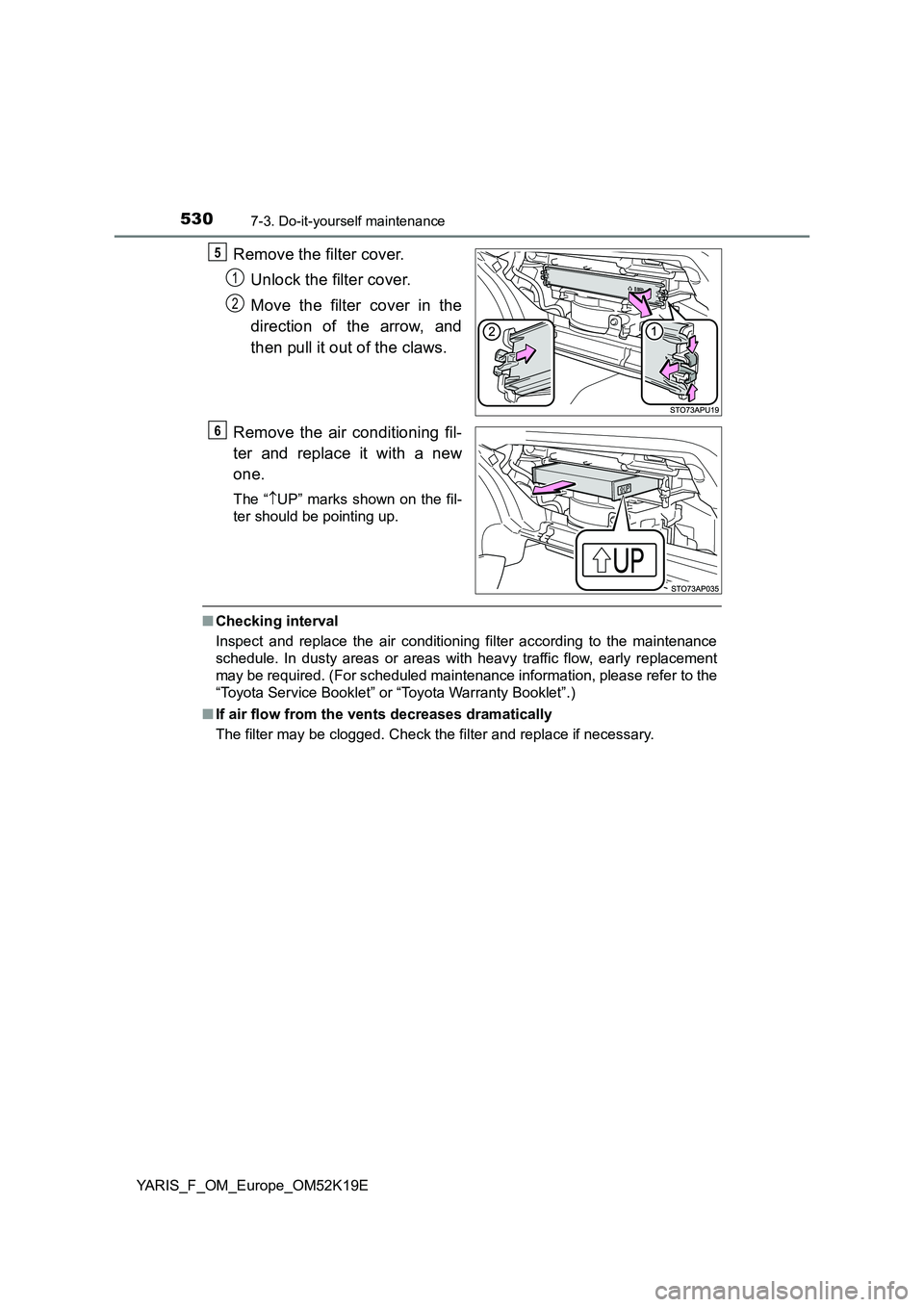 TOYOTA YARIS 2019 Owners Manual 5307-3. Do-it-yourself maintenance
YARIS_F_OM_Europe_OM52K19E
Remove the filter cover.
Unlock the filter cover.
Move the filter cover in the
direction of the arrow, and
then pull it out of the cla TOYOTA YARIS 2019 Owners Manual 5307-3. Do-it-yourself maintenance
YARIS_F_OM_Europe_OM52K19E
Remove the filter cover.
Unlock the filter cover.
Move the filter cover in the
direction of the arrow, and
then pull it out of the cla