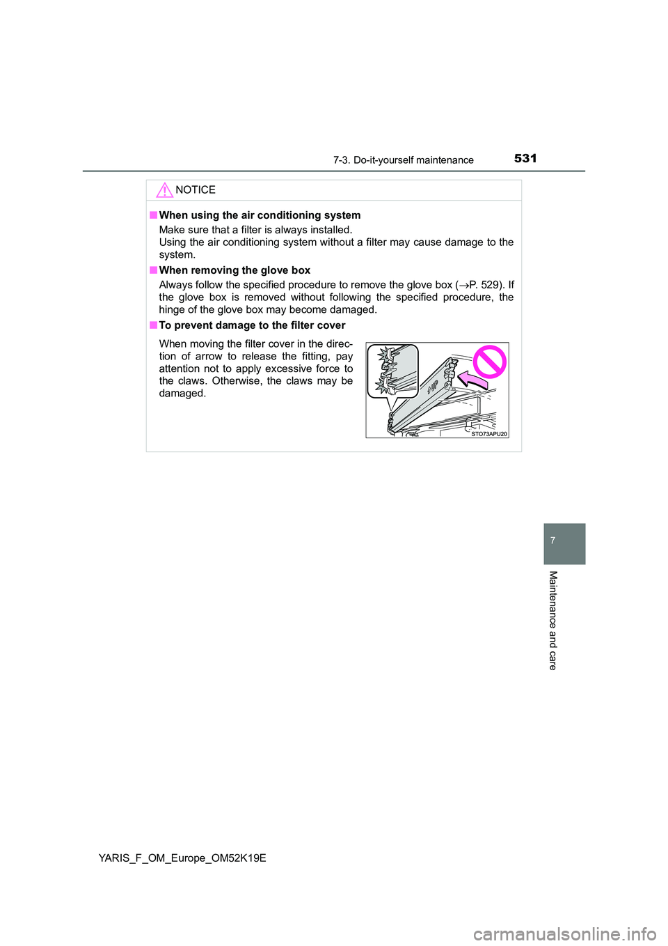 TOYOTA YARIS 2019  Owners Manual 5317-3. Do-it-yourself maintenance
7
Maintenance and care
YARIS_F_OM_Europe_OM52K19E
NOTICE
■When using the air conditioning system 
Make sure that a filter is always installed. 
Using the air condi