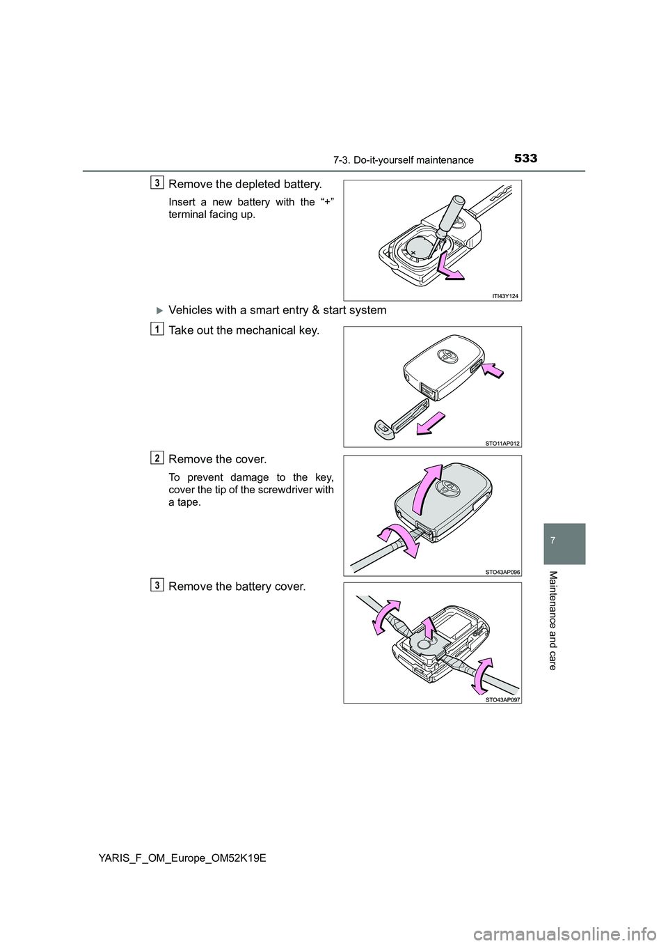 TOYOTA YARIS 2019  Owners Manual 5337-3. Do-it-yourself maintenance
7
Maintenance and care
YARIS_F_OM_Europe_OM52K19E
Remove the depleted battery.
Insert a new battery with the “+” 
terminal facing up.
Vehicles with a smart en