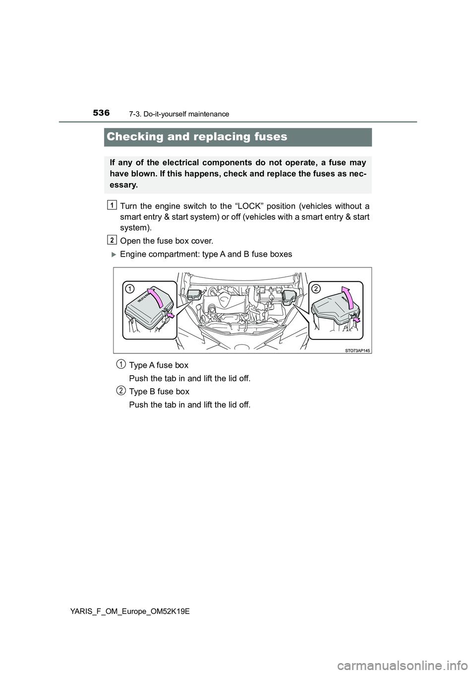 TOYOTA YARIS 2019  Owners Manual 5367-3. Do-it-yourself maintenance
YARIS_F_OM_Europe_OM52K19E
Checking and replacing fuses
Turn the engine switch to the “LOCK” position (vehicles without a 
smart entry & start system) or off (ve