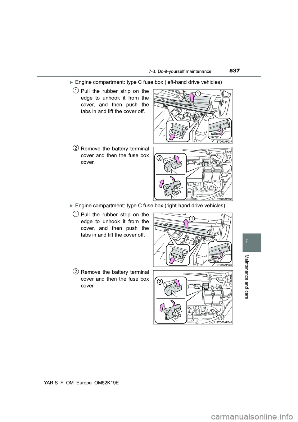 TOYOTA YARIS 2019  Owners Manual 5377-3. Do-it-yourself maintenance
7
Maintenance and care
YARIS_F_OM_Europe_OM52K19E
Engine compartment: type C fuse box (left-hand drive vehicles) 
Pull the rubber strip on the 
edge to unhook it 