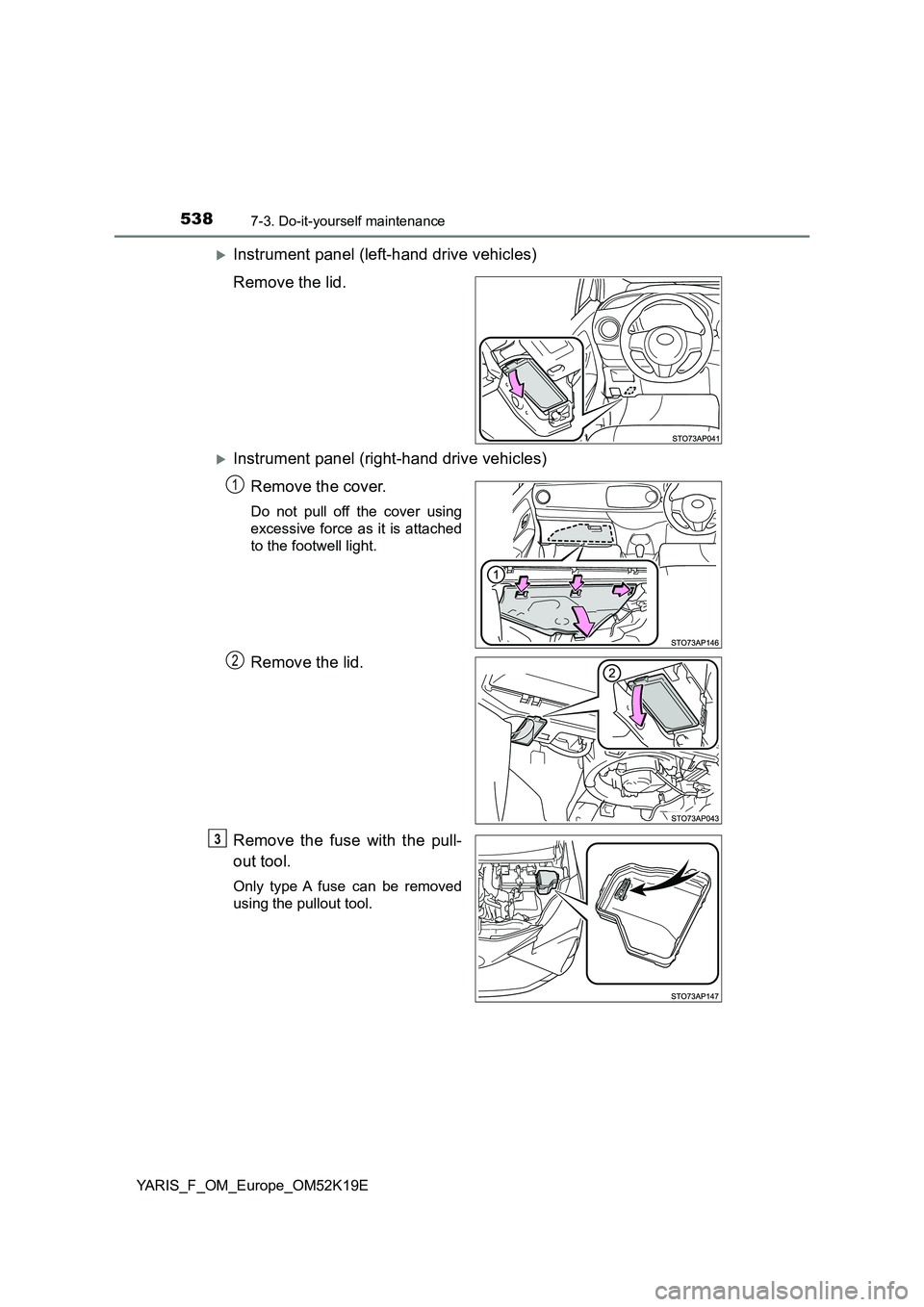 TOYOTA YARIS 2019  Owners Manual 5387-3. Do-it-yourself maintenance
YARIS_F_OM_Europe_OM52K19E
Instrument panel (left-hand drive vehicles) 
Remove the lid.
Instrument panel (right-hand drive vehicles)
Remove the cover.
Do not p