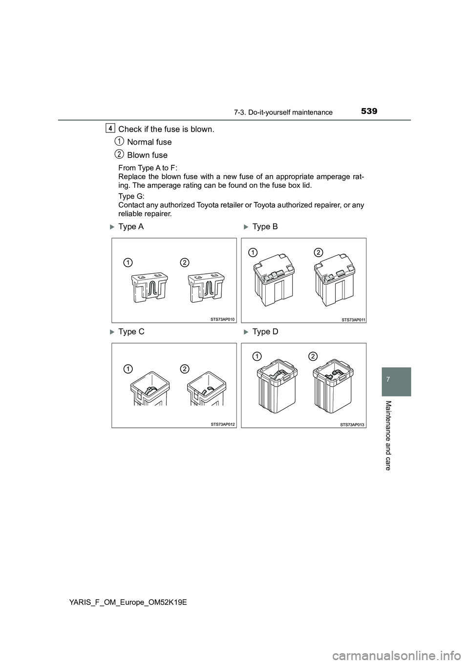 TOYOTA YARIS 2019  Owners Manual 5397-3. Do-it-yourself maintenance
7
Maintenance and care
YARIS_F_OM_Europe_OM52K19E
Check if the fuse is blown. 
Normal fuse 
Blown fuse
From Type A to F:  
Replace the blown fuse with a new fuse of 