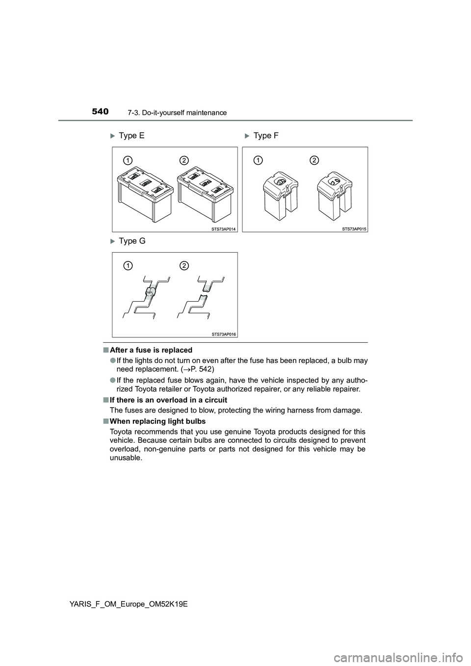 TOYOTA YARIS 2019  Owners Manual 5407-3. Do-it-yourself maintenance
YARIS_F_OM_Europe_OM52K19E
■After a fuse is replaced 
● If the lights do not turn on even after the fuse has been replaced, a bulb may 
need replacement. ( P.