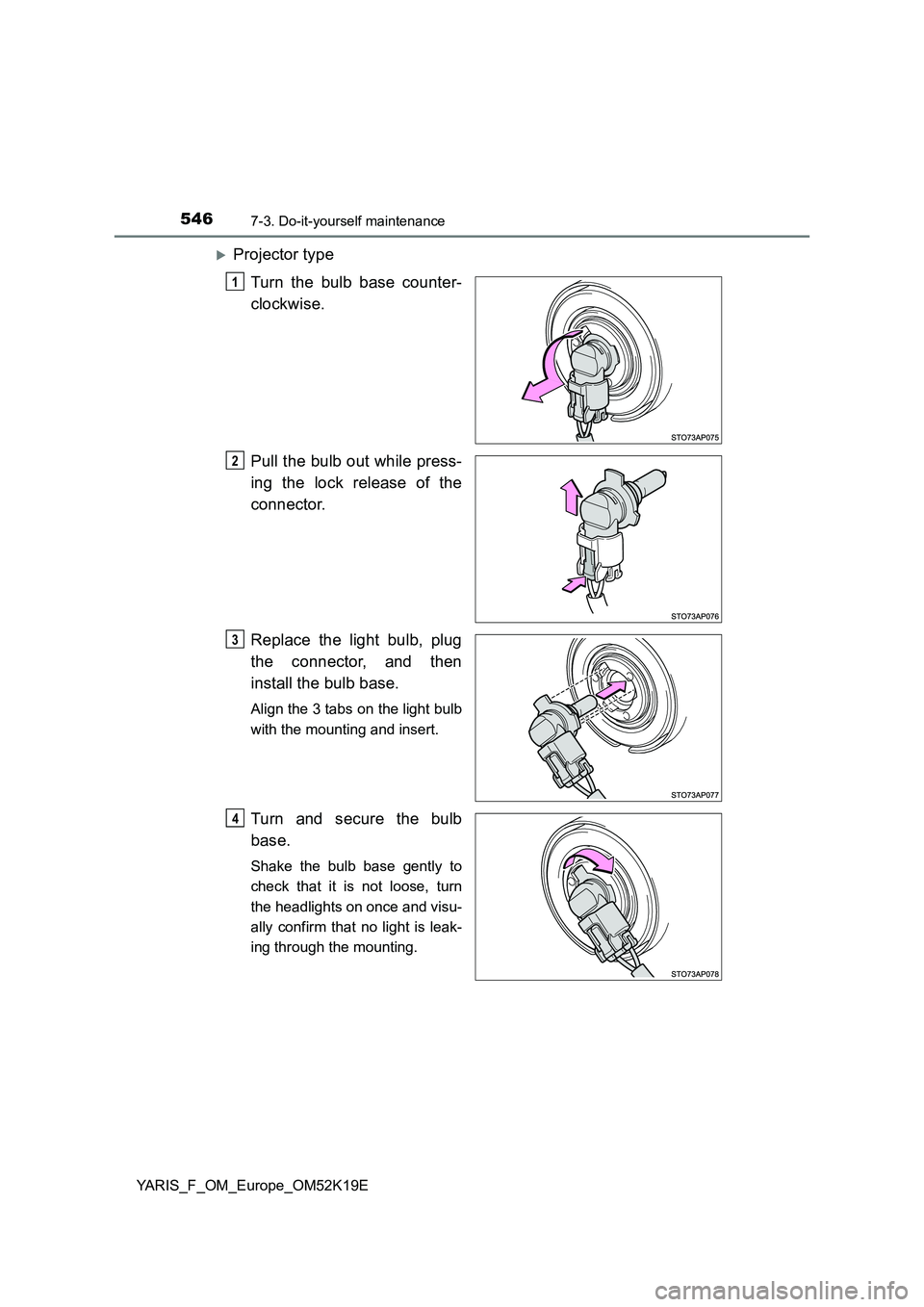 TOYOTA YARIS 2019  Owners Manual 5467-3. Do-it-yourself maintenance
YARIS_F_OM_Europe_OM52K19E
Projector type 
Turn the bulb base counter- 
clockwise. 
Pull the bulb out while press- 
ing the lock release of the 
connector. 
Repla