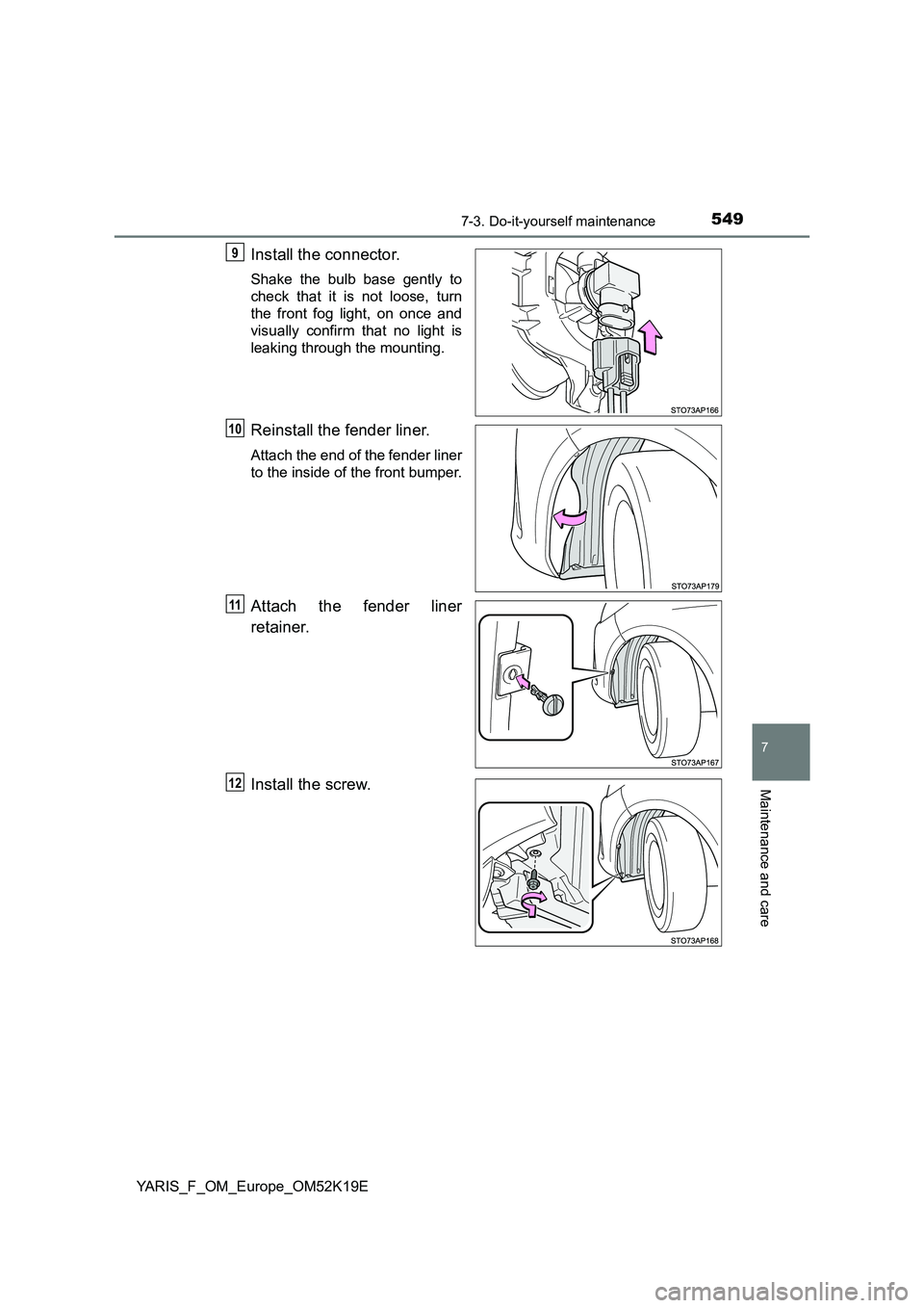 TOYOTA YARIS 2019  Owners Manual 5497-3. Do-it-yourself maintenance
7
Maintenance and care
YARIS_F_OM_Europe_OM52K19E
Install the connector.
Shake the bulb base gently to 
check that it is not loose, turn
the front fog light, on once