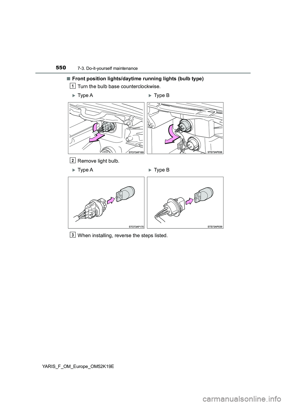 TOYOTA YARIS 2019  Owners Manual 5507-3. Do-it-yourself maintenance
YARIS_F_OM_Europe_OM52K19E 
■Front position lights/daytime running lights (bulb type) 
Turn the bulb base counterclockwise. 
Remove light bulb. 
When installing, r