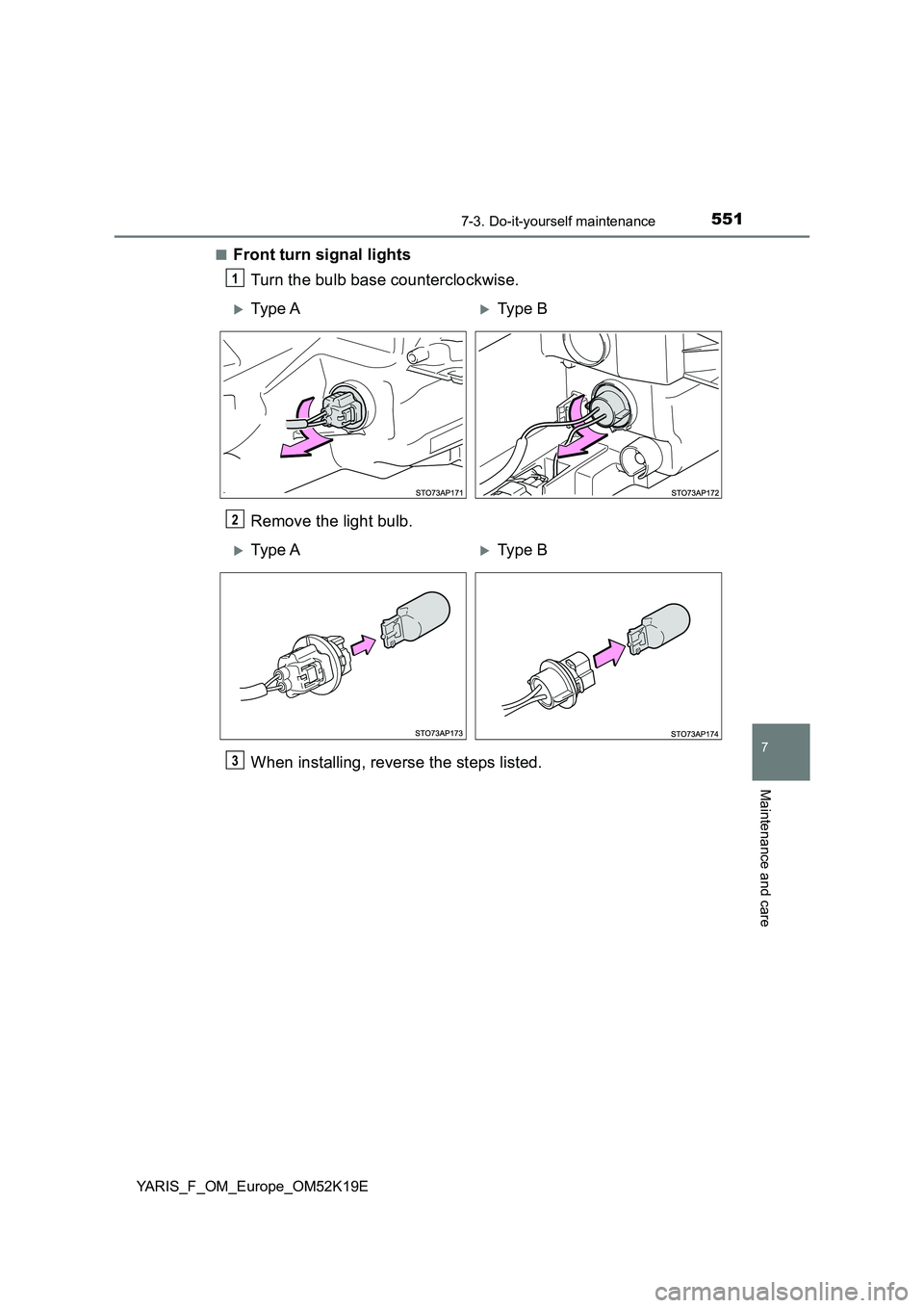 TOYOTA YARIS 2019  Owners Manual 5517-3. Do-it-yourself maintenance
7
Maintenance and care
YARIS_F_OM_Europe_OM52K19E 
■Front turn signal lights 
Turn the bulb base counterclockwise. 
Remove the light bulb. 
When installing, revers