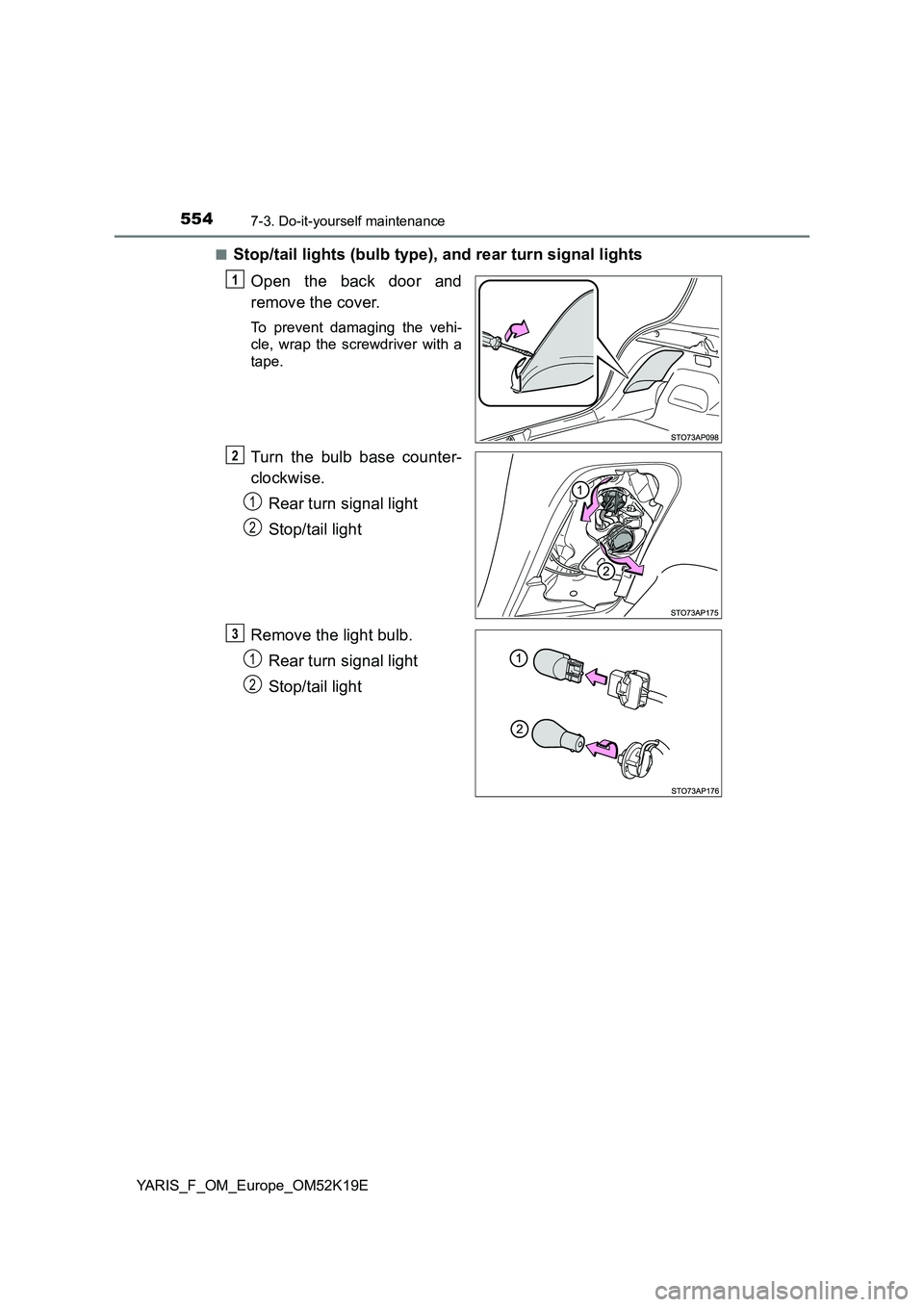 TOYOTA YARIS 2019  Owners Manual 5547-3. Do-it-yourself maintenance
YARIS_F_OM_Europe_OM52K19E 
■Stop/tail lights (bulb type), and rear turn signal lights 
Open the back door and 
remove the cover.
To prevent damaging the vehi- 
cl