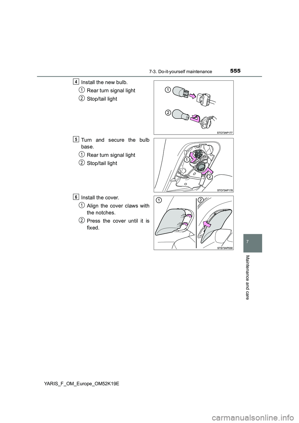 TOYOTA YARIS 2019  Owners Manual 5557-3. Do-it-yourself maintenance
7
Maintenance and care
YARIS_F_OM_Europe_OM52K19E
Install the new bulb. 
Rear turn signal light 
Stop/tail light 
Turn and secure the bulb 
base. 
Rear turn signal l
