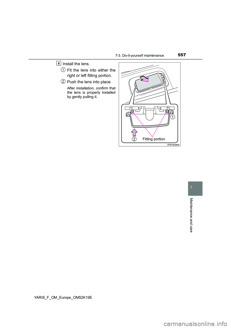 TOYOTA YARIS 2019  Owners Manual 5577-3. Do-it-yourself maintenance
7
Maintenance and care
YARIS_F_OM_Europe_OM52K19E
Install the lens. 
Fit the lens into either the 
right or left fitting portion. 
Push the lens into place.
After in