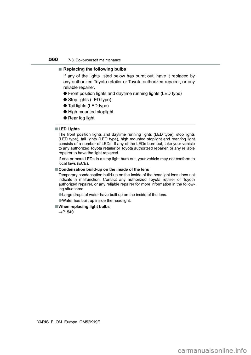 TOYOTA YARIS 2019 Owners Manual 5607-3. Do-it-yourself maintenance
YARIS_F_OM_Europe_OM52K19E
■Replacing the following bulbs
If any of the lights listed below has burnt out, have it replaced by
any authorized Toyota retailer or TOYOTA YARIS 2019 Owners Manual 5607-3. Do-it-yourself maintenance
YARIS_F_OM_Europe_OM52K19E
■Replacing the following bulbs
If any of the lights listed below has burnt out, have it replaced by
any authorized Toyota retailer or
