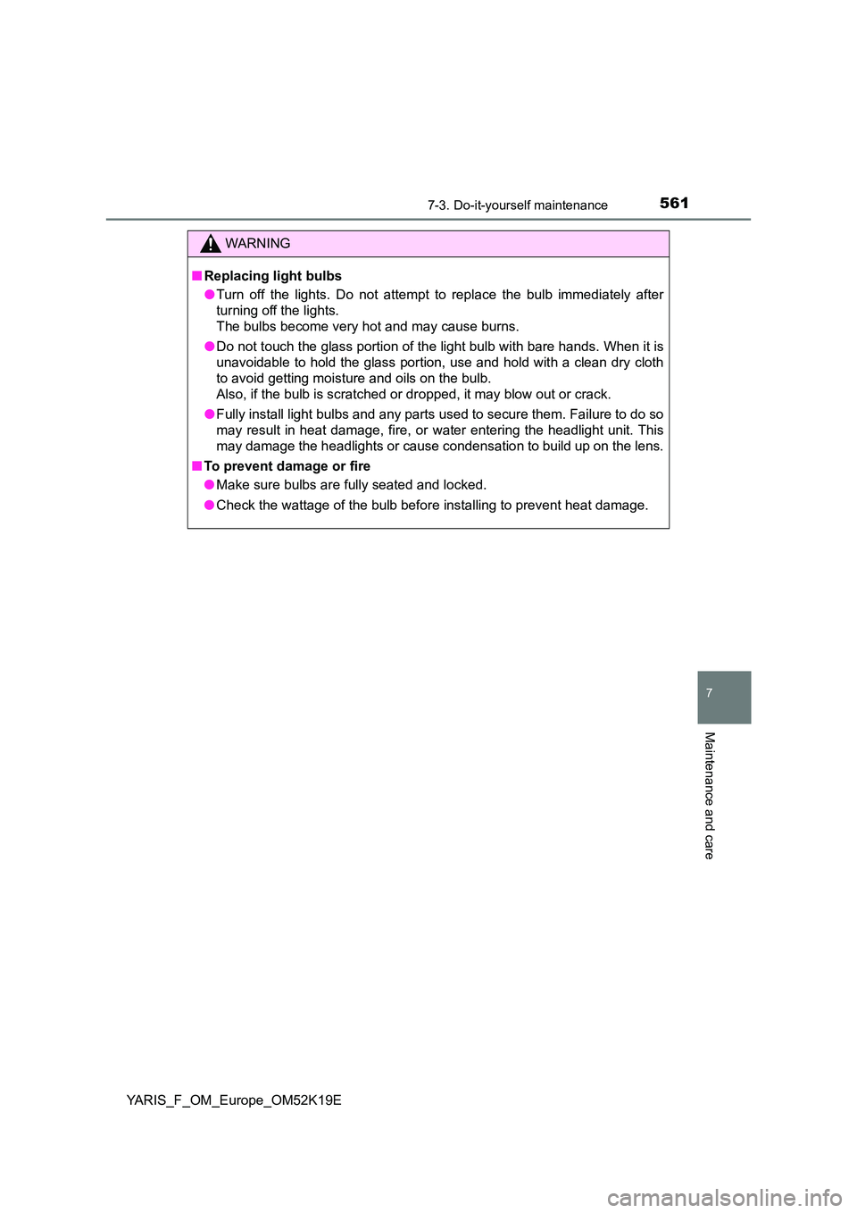 TOYOTA YARIS 2019  Owners Manual 5617-3. Do-it-yourself maintenance
7
Maintenance and care
YARIS_F_OM_Europe_OM52K19E
WARNING
■Replacing light bulbs 
● Turn off the lights. Do not attempt to replace the bulb immediately after 
tu