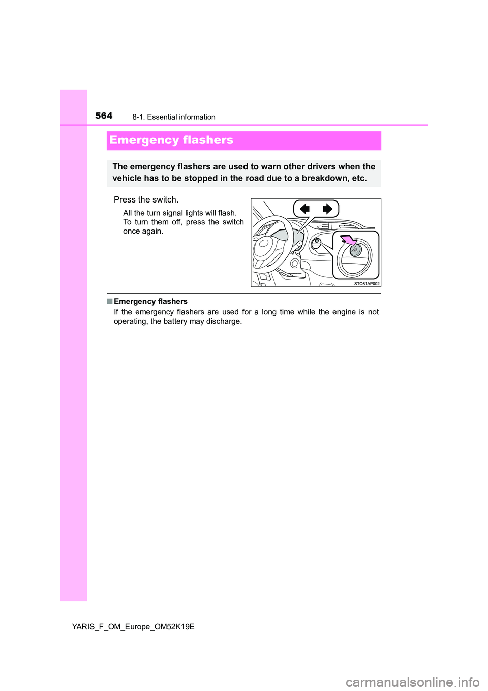 TOYOTA YARIS 2019  Owners Manual 5648-1. Essential information
YARIS_F_OM_Europe_OM52K19E
Emergency flashers
Press the switch.
All the turn signal lights will flash. 
To turn them off, press the switch
once again.
■ Emergency flash